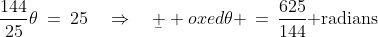 \frac{144}{25}\theta\:=\:25\quad\Rightarrow\quad\b  oxed{\theta \,=\,\frac{625}{144}\text{ radians}}