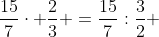 \frac{15}{7}\cdot \frac{2}{3} =\frac{15}{7}:\frac{3}{2} 