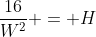 \frac{16}{W^2} = H