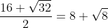 \frac{16+\sqrt{32}}{2}=8+\sqrt{8}