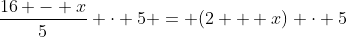 \frac{16 - x}{5} \cdot 5 = (2 + x) \cdot 5