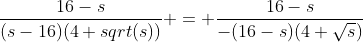 \frac{16-s}{(s-16)(4+sqrt(s))} = \frac{16-s}{-(16-s)(4+\sqrt{s})}