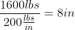 \frac{1600{lbs}}{200\frac{lbs}{in}}=8in