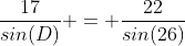 \frac{17}{sin(D)} = \frac{22}{sin(26)}