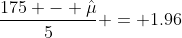 \frac{175 - \hat{\mu}}{5} = 1.96