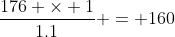 \frac{176 \times 1}{1.1} = 160