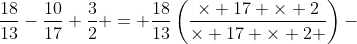 \frac{18}{13}-\frac{10}{17}+\frac{3}{2} = \frac{18}{13}\left(\frac{\times 17 \times 2}{\times 17 \times 2 }\right)-