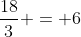 \frac{18}{3} = 6