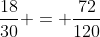 \frac{18}{30} = \frac{72}{120}
