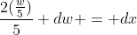 \frac{2(\frac{w}{5})}{5} dw = dx