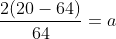 \frac{2(20-64)}{64}=a