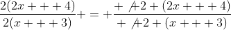 \frac{2(2x + 4)}{2(x + 3)} = \frac{ \not 2 (2x + 4)}{ \not 2 (x + 3)}