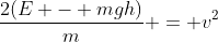 \frac{2(E - mgh)}{m} = v^2