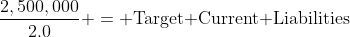 \frac{2,500,000}{2.0} = \text{Target Current Liabilities}