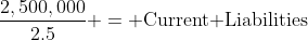 \frac{2,500,000}{2.5} = \text{Current Liabilities}