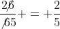 \frac{2\!\!\!\not{6}}{\not{6}5} = \frac{2}{5}