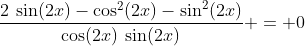 \frac{2\:\sin(2x)-\cos^2(2x)-\sin^2(2x)}{\cos(2x)\:\sin(2x)} = 0