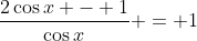 \frac{2\cos{x} - 1}{\cos{x}} = 1