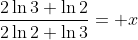 \frac{2\ln{3}+\ln{2}}{2\ln{2}+\ln{3}}= x