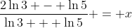 \frac{2\ln{3} - \ln{5}}{\ln{3} + \ln{5}} = x