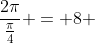 \frac{2\pi}{\frac{\pi}{4}} = 8 