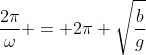 \frac{2\pi}{\omega} = 2\pi \sqrt{\frac{b}{g}}