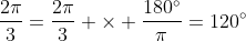 \frac{2\pi}{3}=\frac{2\pi}{3} \times \frac{180^{\circ}}{\pi}=120^{\circ}
