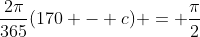 \frac{2\pi}{365}(170 - c) = \frac{\pi}{2}