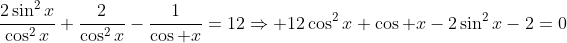 \frac{2\sin^2x}{\cos^2x}+\frac{2}{\cos^2x}-\frac{1}{\cos x}=12\Rightarrow 12\cos^2x+\cos x-2\sin^2x-2=0