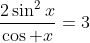 \frac{2\sin^2x}{\cos x}=3