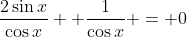 \frac{2\sin{x}}{\cos{x}}+ \frac{1}{\cos{x}} = 0