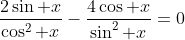 \frac{2\sin x}{\cos^2 x}-\frac{4\cos x}{\sin^2 x}=0