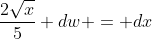 \frac{2\sqrt{x}}{5} dw = dx