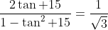 \frac{2\tan 15}{1-\tan^2 15}=\frac{1}{\sqrt{3}}