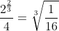 \frac{2^\frac{2}{3}}{4}=\sqrt[3]{\frac{1}{16}}