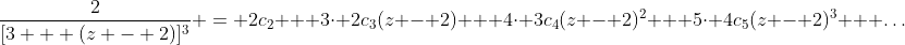 \frac{2}{[3 + (z - 2)]^3} = 2c_2 + 3\cdot 2c_3(z - 2) + 4\cdot 3c_4(z - 2)^2 + 5\cdot 4c_5(z - 2)^3 + \dots