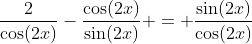 \frac{2}{\cos(2x)}-\frac{\cos(2x)}{\sin(2x)} = \frac{\sin(2x)}{\cos(2x)}