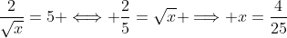 \frac{2}{\sqrt{x}}=5 \Longleftrightarrow \frac{2}{5}=\sqrt{x} \Longrightarrow x=\frac{4}{25}