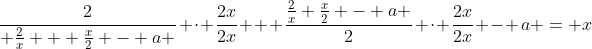 \frac{2}{ \frac{2}{x} + \frac{x}{2} - a } \cdot \frac{2x}{2x} + \frac{\frac{2}{x}+\frac{x}{2} - a }{2} \cdot \frac{2x}{2x} - a = x