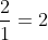 \frac{2}{1}=2