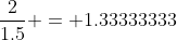 \frac{2}{1.5} = 1.33333333