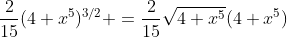 \frac{2}{15}(4+x^5)^{3/2} =\frac{2}{15}\sqrt{4+x^5}(4+x^5)