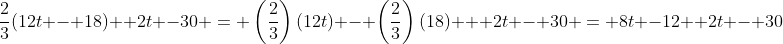 \frac{2}{3}(12t - 18) +2t -30 = \left(\frac{2}{3}\right)(12t) - \left(\frac{2}{3}\right)(18) + 2t - 30 = 8t -12 +2t - 30
