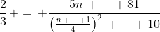 \frac{2}{3}\, =\, \frac{5n\, -\, 81}{\left(\frac{n\, -\, 1}{4}\right)^2\, -\, 10}
