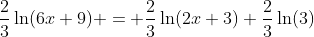 \frac{2}{3}\ln(6x+9) = \frac{2}{3}\ln(2x+3)+\frac{2}{3}\ln(3)
