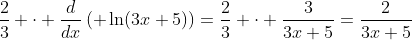 \frac{2}{3} \cdot \frac{d}{dx}\left( \ln(3x+5)\right)=\frac{2}{3} \cdot \frac{3}{3x+5}=\frac{2}{3x+5}