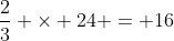 \frac{2}{3} \times 24 = 16