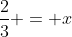 \frac{2}{3} = x