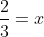 \frac{2}{3}=x
