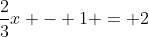 \frac{2}{3}x - 1 = 2